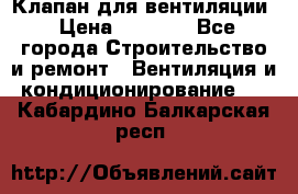 Клапан для вентиляции › Цена ­ 5 000 - Все города Строительство и ремонт » Вентиляция и кондиционирование   . Кабардино-Балкарская респ.